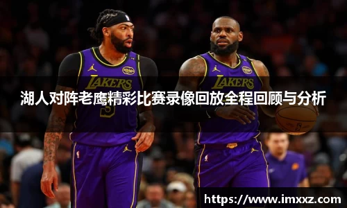 湖人对阵老鹰精彩比赛录像回放全程回顾与分析