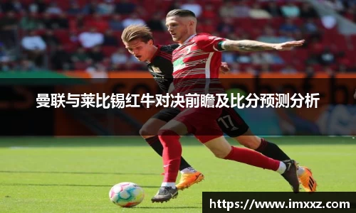 曼联与莱比锡红牛对决前瞻及比分预测分析
